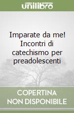 Imparate da me! Incontri di catechismo per preadolescenti libro