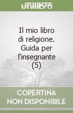 Il mio libro di religione. Guida per l'insegnante (5) libro