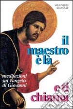 Il maestro è là e ti chiama. Meditazioni sul Vangelo di Giovanni libro