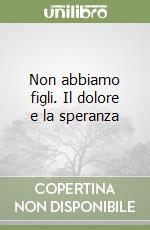 Non abbiamo figli. Il dolore e la speranza