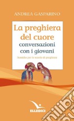 La preghiera del cuore. Conversazioni con i giovani. Sussidio per le scuole di preghiera libro