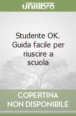 Studente OK. Guida facile per riuscire a scuola libro