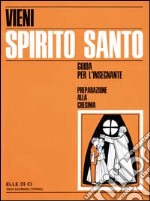 Vieni Spirito Santo. Preparazione alla Cresima. Guida per il catechista libro