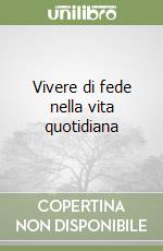 Vivere di fede nella vita quotidiana libro