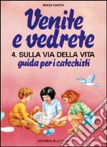 Venite e vedrete. Guida per i catechisti. Vol. 4: Sulla via della vita. Guida per catechisti per un cammino di fede con il catechismo: «Venite con me» libro