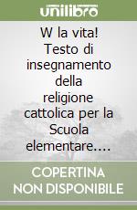 W la vita! Testo di insegnamento della religione cattolica per la Scuola elementare. Guida per l'insegnante (4) (4) libro