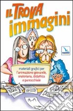 Il trova immagini. Materiali grafici per l'animazione giovanile, oratoriana, didattica e parrocchiale. CD-ROM libro