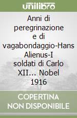 Anni di peregrinazione e di vagabondaggio-Hans Alienus-I soldati di Carlo XII... Nobel 1916 libro