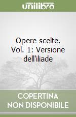 Opere scelte. Vol. 1: Versione dell'iliade libro