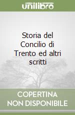 Storia del Concilio di Trento ed altri scritti libro
