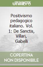 Positivismo pedagogico italiano. Vol. 1: De Sanctis, Villari, Gabelli libro