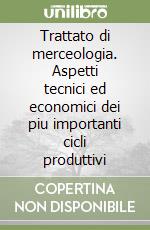 Trattato di merceologia. Aspetti tecnici ed economici dei piu importanti cicli produttivi libro