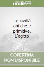 Le civiltà antiche e primitive. L'egitto
