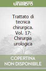 Trattato di tecnica chirurgica. Vol. 17: Chirurgia urologica libro