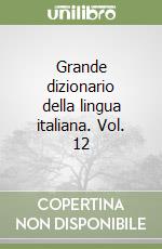 Grande dizionario della lingua italiana. Vol. 12 libro