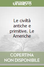 Le civiltà antiche e primitive. Le Americhe