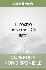 Il nostro universo. Gli astri