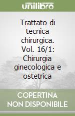 Trattato di tecnica chirurgica. Vol. 16/1: Chirurgia ginecologica e ostetrica libro