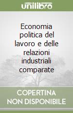 Economia politica del lavoro e delle relazioni industriali comparate libro