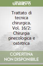 Trattato di tecnica chirurgica. Vol. 16/2: Chirurgia ginecologica e ostetrica libro