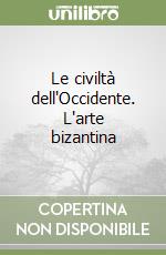 Le civiltà dell'Occidente. L'arte bizantina