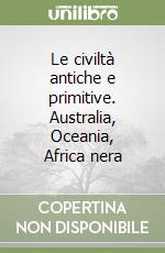 Le civiltà antiche e primitive. Australia, Oceania, Africa nera libro