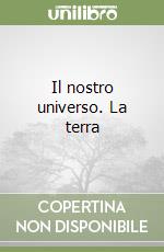 Il nostro universo. La terra libro