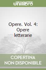 Opere. Vol. 4: Opere letterarie libro