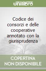 Codice dei consorzi e delle cooperative annotato con la giurisprudenza libro