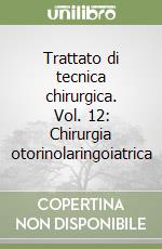 Trattato di tecnica chirurgica. Vol. 12: Chirurgia otorinolaringoiatrica libro