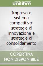 Impresa e sistema competitivo: strategie di innovazione e strategie di consolidamento libro