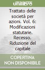 Trattato delle società per azioni. Vol. 6: Modificazioni statutarie. Recesso. Riduzione del capitale libro