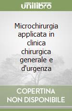 Microchirurgia applicata in clinica chirurgica generale e d'urgenza