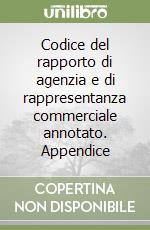 Codice del rapporto di agenzia e di rappresentanza commerciale annotato. Appendice libro