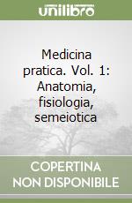 Medicina pratica. Vol. 1: Anatomia, fisiologia, semeiotica libro