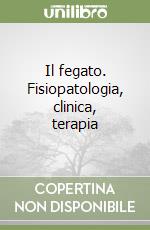 Il fegato. Fisiopatologia, clinica, terapia libro