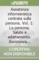 Assistenza infermieristica centrata sulla persona. Vol. 1: La persona. Salute e adattamento. Assistenza sanitaria... libro