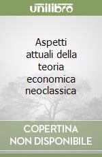 Aspetti attuali della teoria economica neoclassica libro