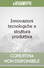 Innovazioni tecnologiche e struttura produttiva libro