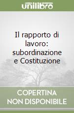 Il rapporto di lavoro: subordinazione e Costituzione