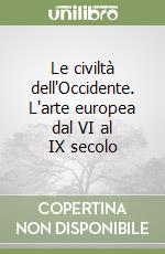 Le civiltà dell'Occidente. L'arte europea dal VI al IX secolo libro