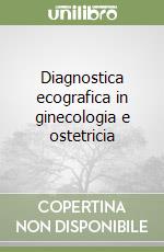 Diagnostica ecografica in ginecologia e ostetricia