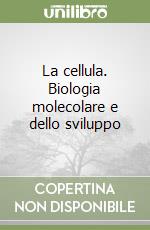 La cellula. Biologia molecolare e dello sviluppo libro