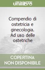 Compendio di ostetricia e ginecologia. Ad uso delle ostetriche