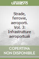 Strade, ferrovie, aeroporti. Vol. 3: Infrastrutture aeroportuali libro