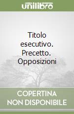 Titolo esecutivo. Precetto. Opposizioni libro