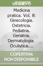 Medicina pratica. Vol. 8: Ginecologia. Ostetricia. Pediatria. Geriatria. Dermatologia. Oculistica. Odontoiatria. Otorinolaringoiatria libro