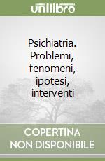 Psichiatria. Problemi, fenomeni, ipotesi, interventi libro