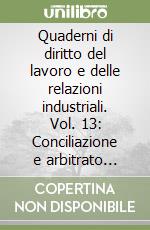 Quaderni di diritto del lavoro e delle relazioni industriali. Vol. 13: Conciliazione e arbitrato nelle controversie di lavoro libro