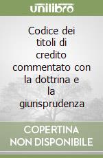 Codice dei titoli di credito commentato con la dottrina e la giurisprudenza